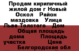 Продам кирипичный,жилой дом.г.Новый Оскол › Район ­ маздовка › Улица ­ Льва Толстого › Дом ­ 37 › Общая площадь дома ­ 50 › Площадь участка ­ 1 500 › Цена ­ 780 000 - Белгородская обл. Недвижимость » Дома, коттеджи, дачи продажа   